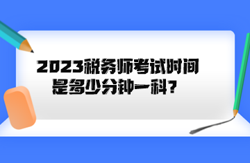 2023稅務(wù)師考試時間是多少分鐘一科？