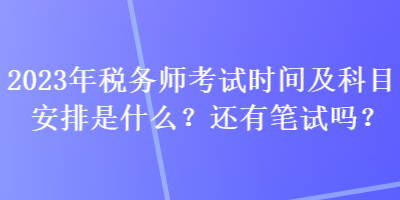 2023年稅務師考試時間及科目安排是什么？還有筆試嗎？