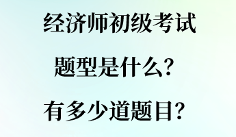 經濟師初級考試題型是什么？有多少道題目？