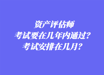 資產評估師考試要在幾年內通過？考試安排在幾月？