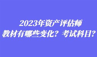 2023年資產評估師教材有哪些變化？考試科目？
