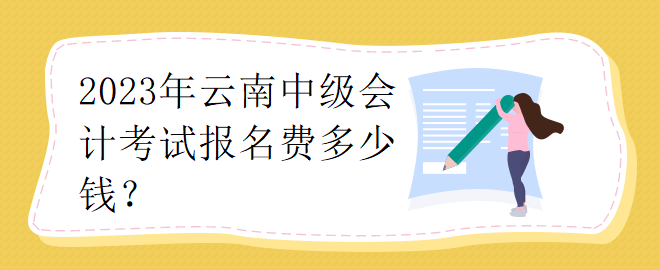 2023年云南中級會計考試報名費(fèi)多少錢？