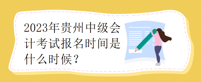 2023年貴州中級會(huì)計(jì)考試報(bào)名時(shí)間是什么時(shí)候？