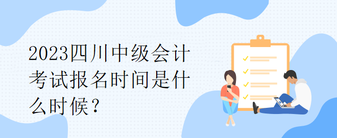 2023四川中級會計考試報名時間是什么時候？
