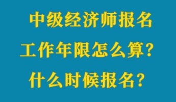 中級經濟師報名工作年限怎么算？什么時候報名？