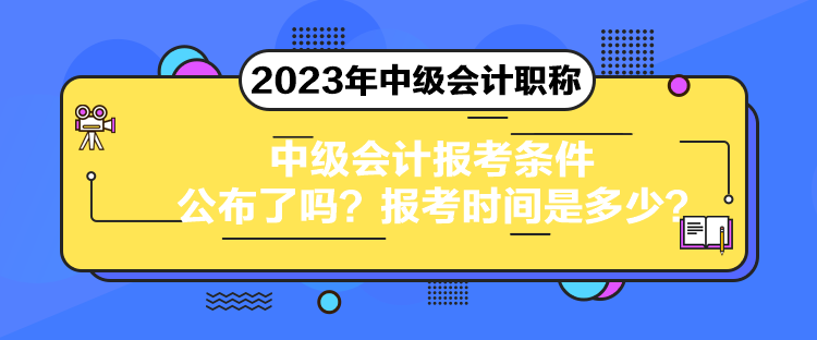 中級會計報考條件公布了嗎？報考時間是多少？
