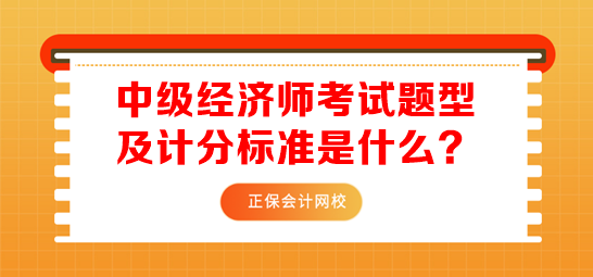 中級(jí)經(jīng)濟(jì)師考試題型及計(jì)分標(biāo)準(zhǔn)是什么？