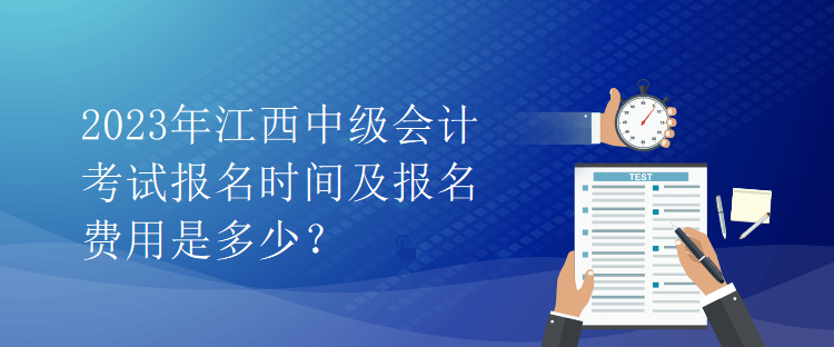 2023年江西中級會計(jì)考試報(bào)名時(shí)間及報(bào)名費(fèi)用是多少？