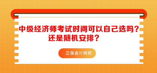 中級經(jīng)濟師考試時間可以自己選嗎？還是隨機安排？