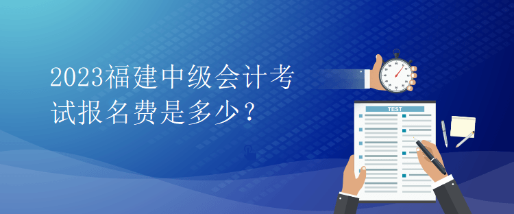 2023福建中級會計考試報名費是多少？
