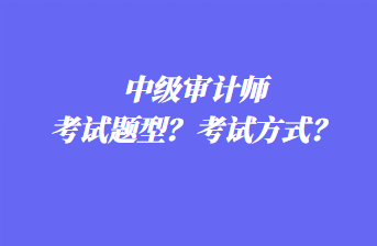 中級審計師考試題型？考試方式？