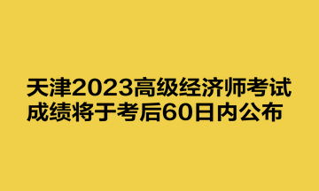 天津2023高級經濟師考試成績將于考后60日內公布