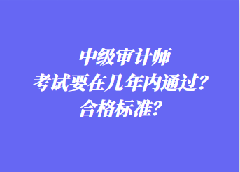 中級審計師考試要在幾年內(nèi)通過？合格標準？