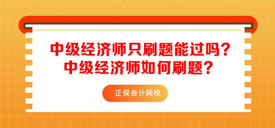 中級(jí)經(jīng)濟(jì)師只刷題能過嗎？中級(jí)經(jīng)濟(jì)師如何刷題？
