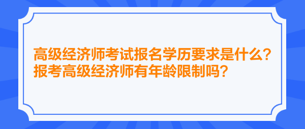 高級經濟師考試報名學歷要求是什么？報考高級經濟師有年齡限制嗎？