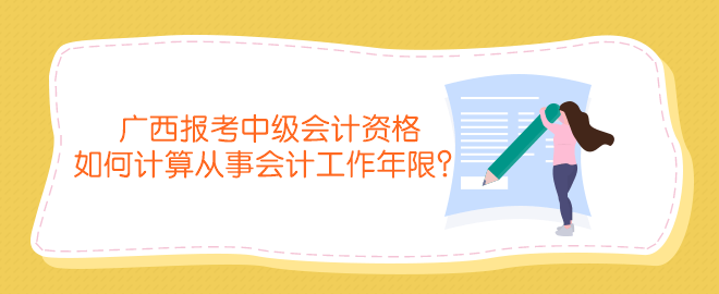 廣西報考中級會計資格如何計算從事會計工作年限？