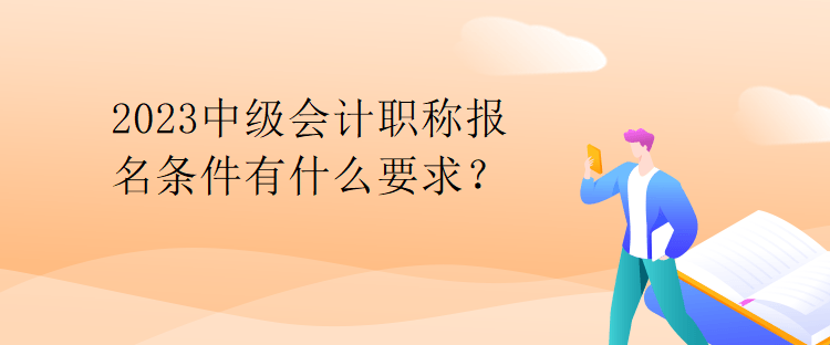 2023中級會計職稱報名條件有什么要求？