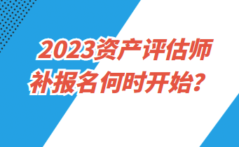 2023資產評估師補報名何時開始？
