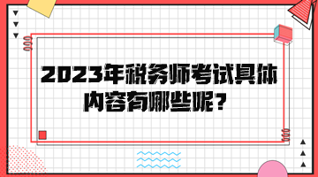 2023年稅務(wù)師考試具體內(nèi)容有哪些呢？