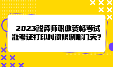 2023稅務(wù)師職業(yè)資格考試準(zhǔn)考證打印時(shí)間限制哪幾天？