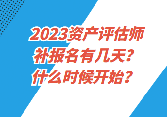 2023資產評估師補報名有幾天？什么時候開始？