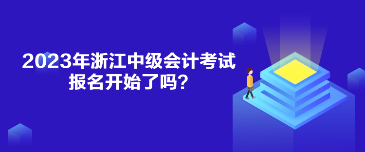 2023年浙江中級會計考試報名開始了嗎？