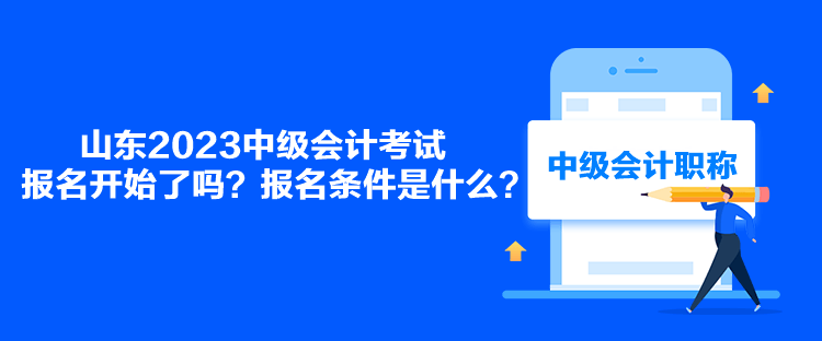 山東2023中級會計考試報名開始了嗎？報名條件是什么？