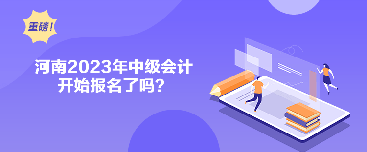 河南2023年中級會計開始報名了嗎？