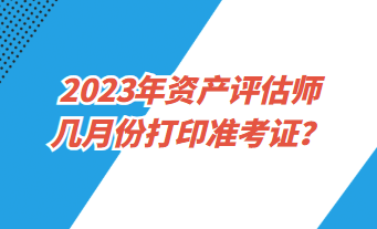 2023年資產評估師幾月份打印準考證？