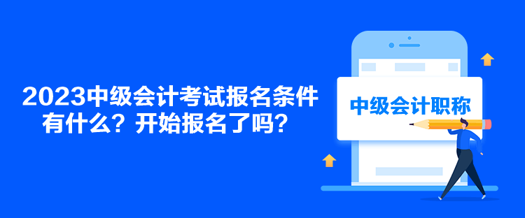 2023中級會計考試報名條件有什么？開始報名了嗎？