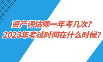 資產評估師一年考幾次？2023年考試時間在什么時候？
