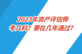 2023年資產評估師考幾科？要在幾年通過？
