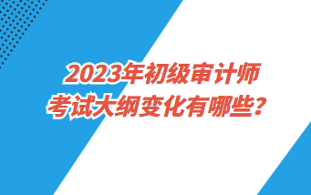 2023年初級審計師各科都考哪些內容？