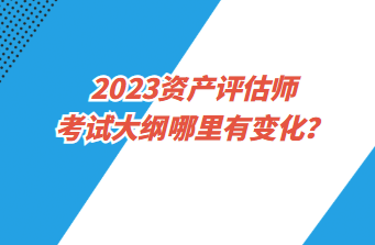 2023資產評估師考試大綱哪里有變化？