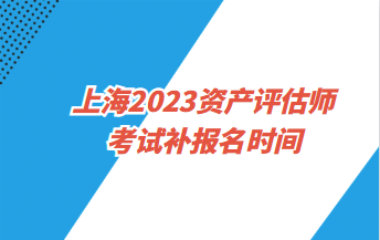 上海2023資產評估師考試補報名時間