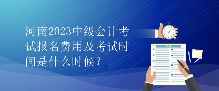 河南2023中級(jí)會(huì)計(jì)考試報(bào)名費(fèi)用及考試時(shí)間是什么時(shí)候？