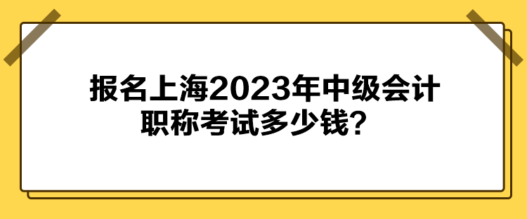 報名上海2023年中級會計職稱考試多少錢？