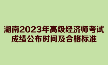 湖南2023年高級經(jīng)濟師考試成績公布時間及合格標準