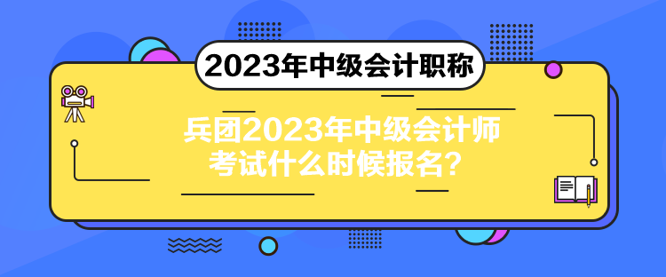 兵團(tuán)2023年中級會計師考試什么時候報名？