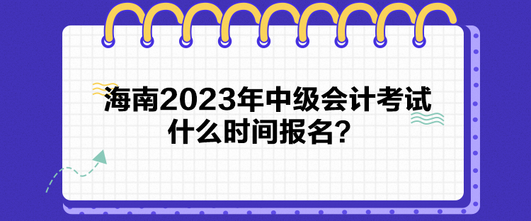 海南2023年中級會計考試什么時間報名？
