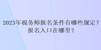 2023年稅務師報名條件有哪些規定？報名入口在哪里？