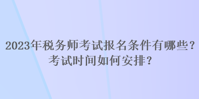 2023年稅務師考試報名條件有哪些？考試時間如何安排？
