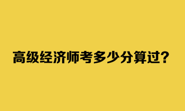 高級經濟師考多少分算過？