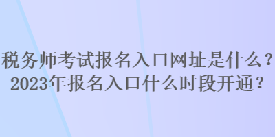 稅務師考試報名入口網址是什么？2023年報名入口什么時段開通？