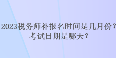 2023稅務師補報名時間是幾月份？考試日期是哪天？
