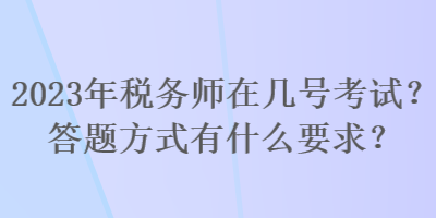 2023年稅務(wù)師在幾號考試？答題方式有什么要求？