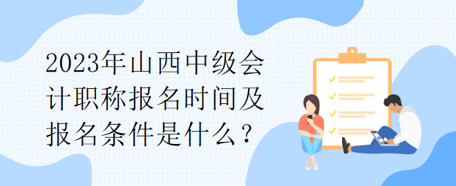 2023年山西中級會計職稱報名時間及報名條件是什么？