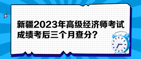 新疆2023年高級(jí)經(jīng)濟(jì)師考試成績(jī)考后三個(gè)月查分？預(yù)約查分提醒