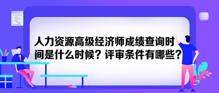人力資源高級(jí)經(jīng)濟(jì)師成績(jī)查詢時(shí)間是什么時(shí)候？評(píng)審條件有哪些？