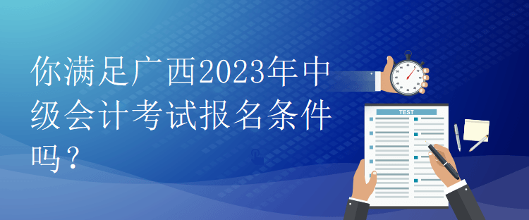你滿足廣西2023年中級會計考試報名條件嗎？